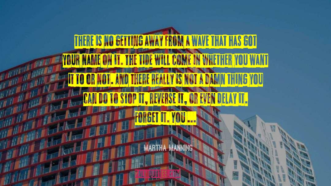 Martha Manning Quotes: There is no getting away
