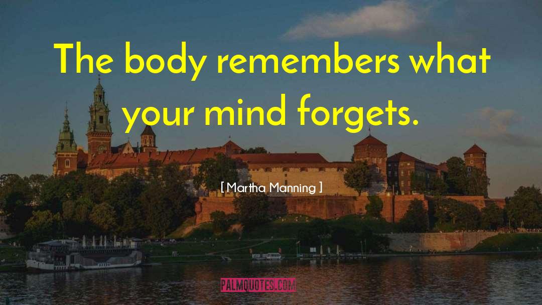 Martha Manning Quotes: The body remembers what your