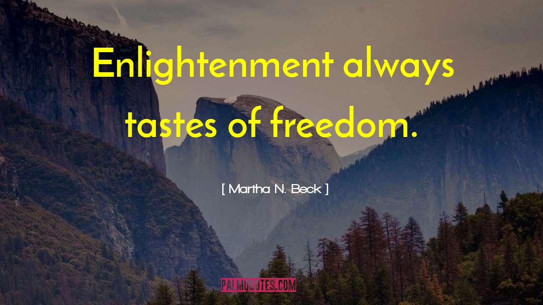 Martha N. Beck Quotes: Enlightenment always tastes of freedom.