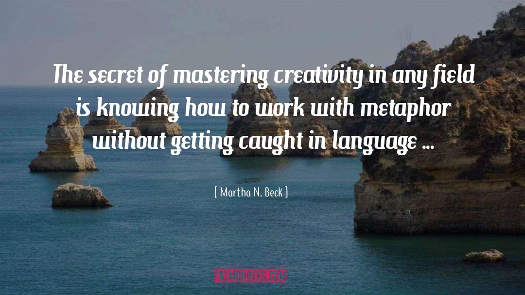 Martha N. Beck Quotes: The secret of mastering creativity