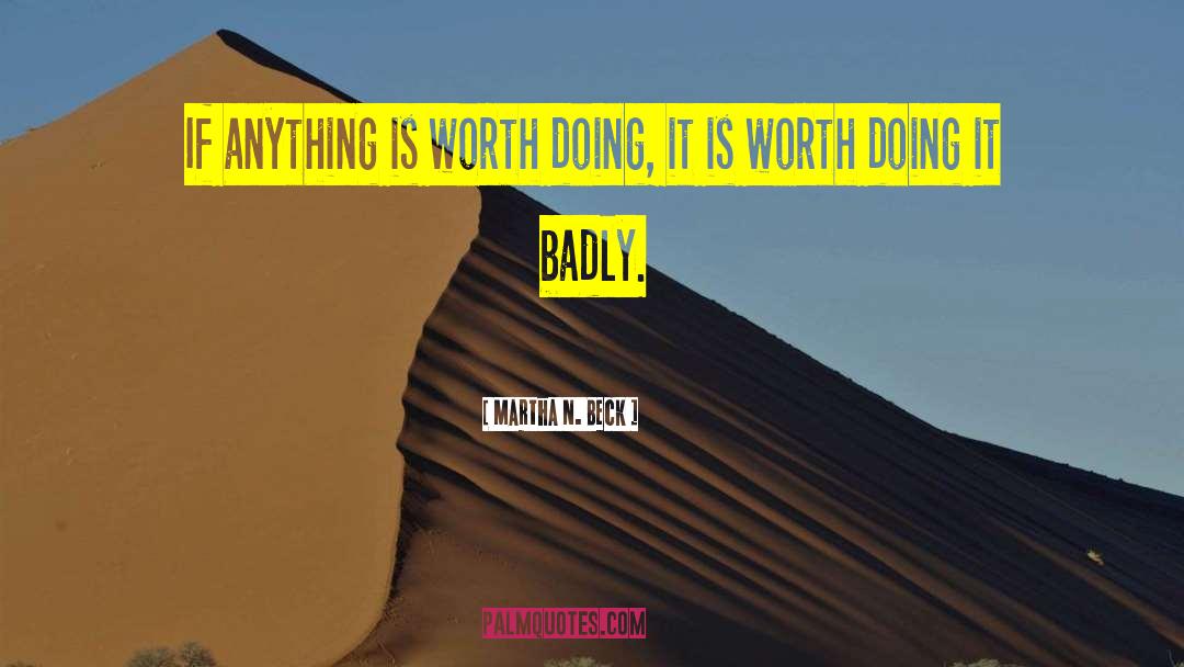 Martha N. Beck Quotes: If anything is worth doing,