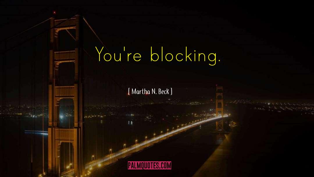 Martha N. Beck Quotes: You're blocking.