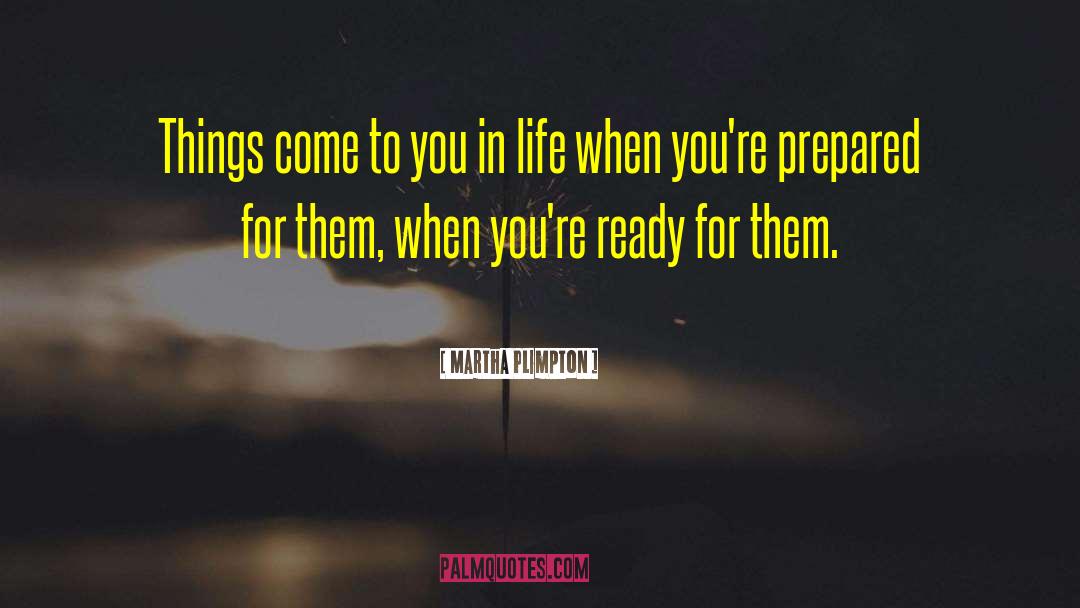 Martha Plimpton Quotes: Things come to you in