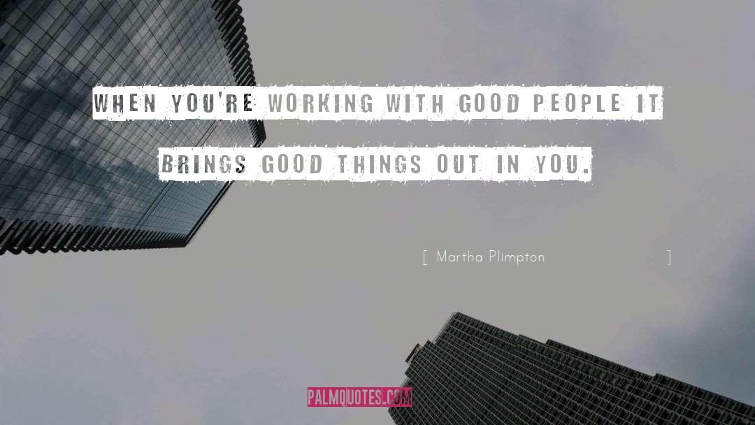 Martha Plimpton Quotes: When you're working with good