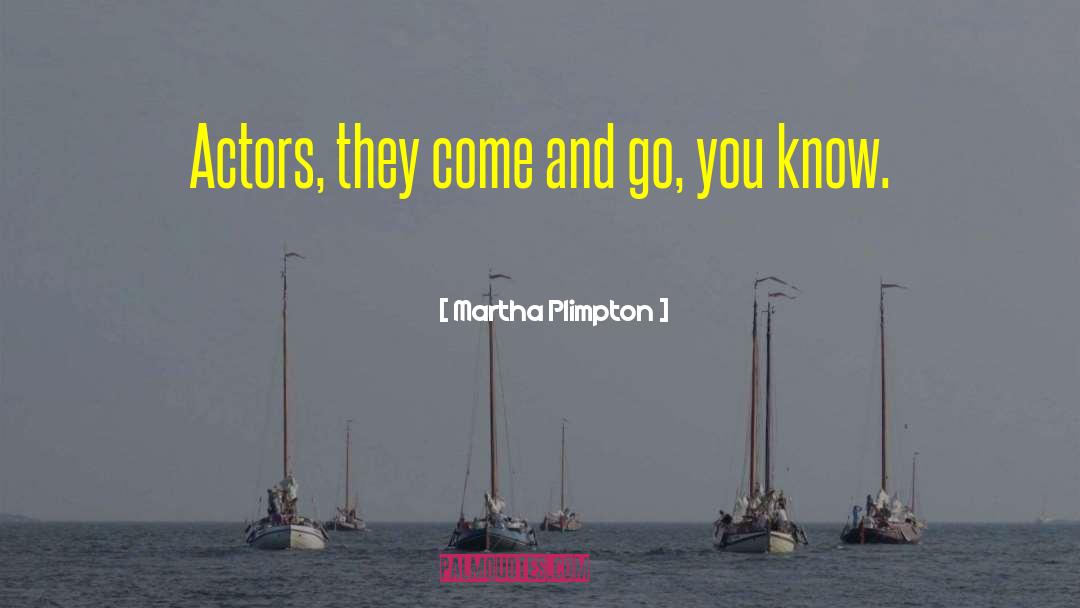 Martha Plimpton Quotes: Actors, they come and go,