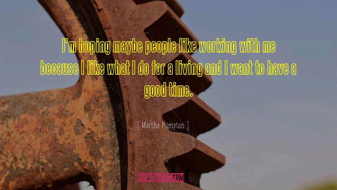 Martha Plimpton Quotes: I'm hoping maybe people like