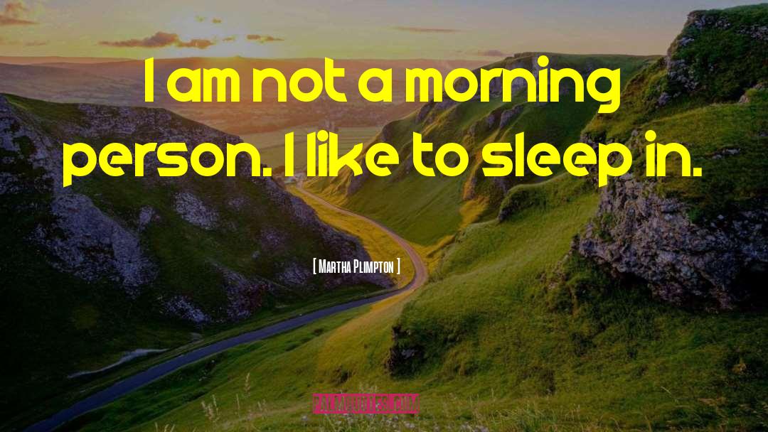 Martha Plimpton Quotes: I am not a morning