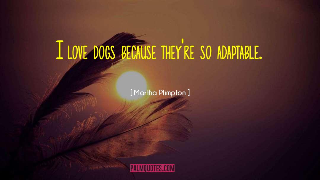 Martha Plimpton Quotes: I love dogs because they're