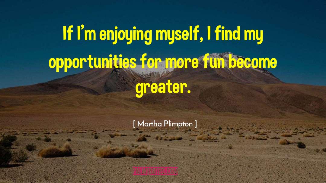 Martha Plimpton Quotes: If I'm enjoying myself, I