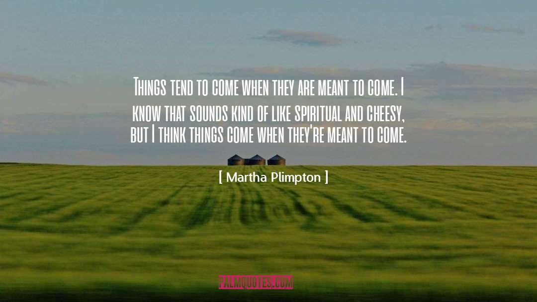 Martha Plimpton Quotes: Things tend to come when