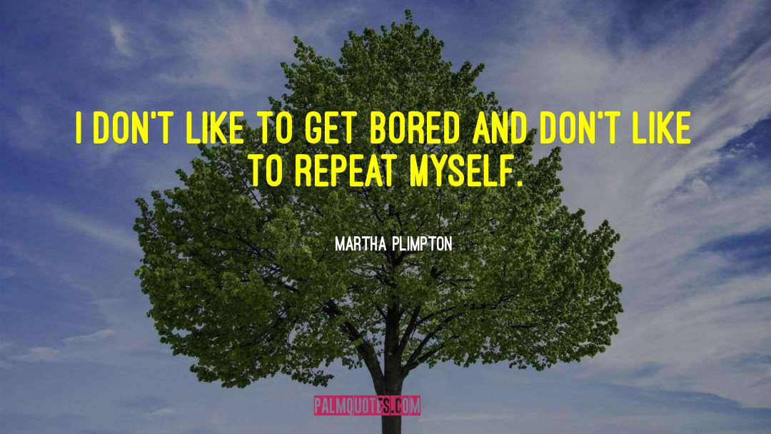 Martha Plimpton Quotes: I don't like to get