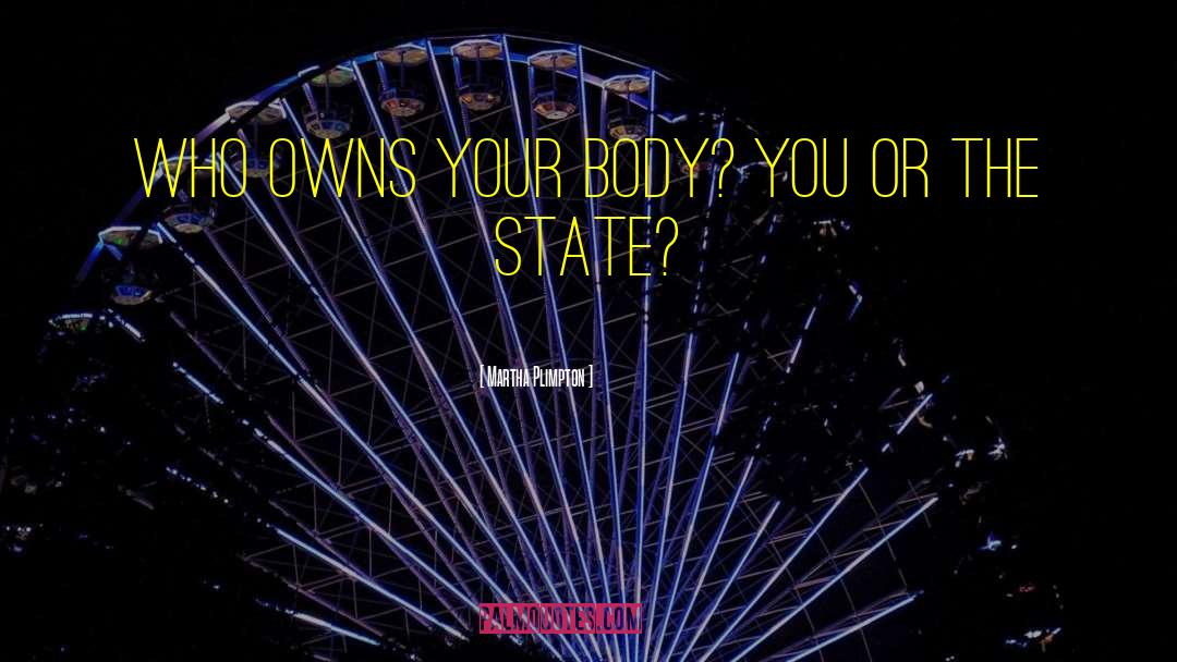 Martha Plimpton Quotes: Who owns your body? You