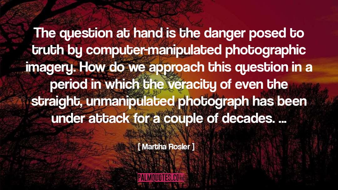 Martha Rosler Quotes: The question at hand is