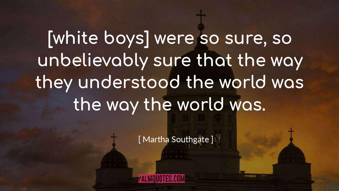 Martha Southgate Quotes: [white boys] were so sure,