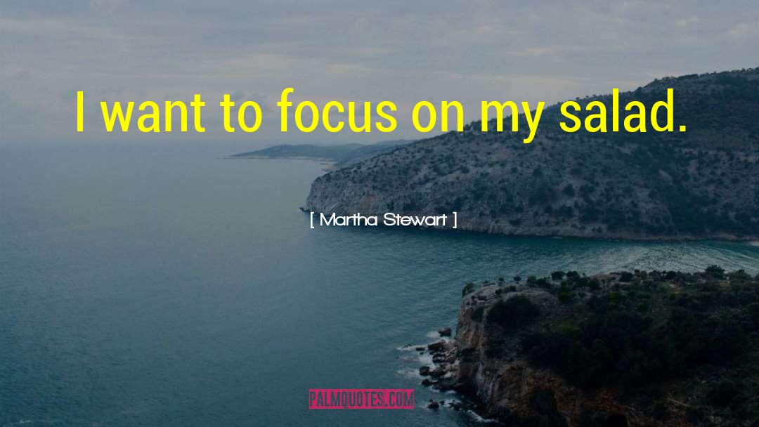 Martha Stewart Quotes: I want to focus on