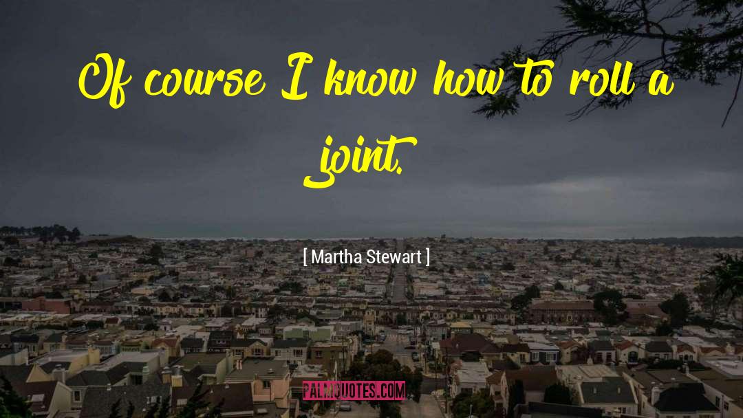 Martha Stewart Quotes: Of course I know how