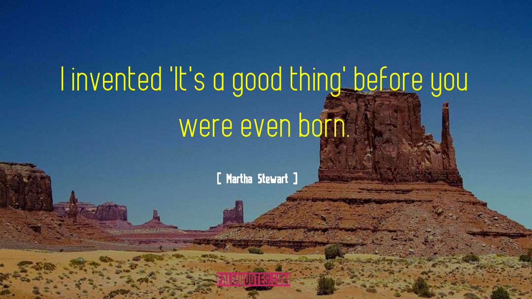 Martha Stewart Quotes: I invented 'It's a good