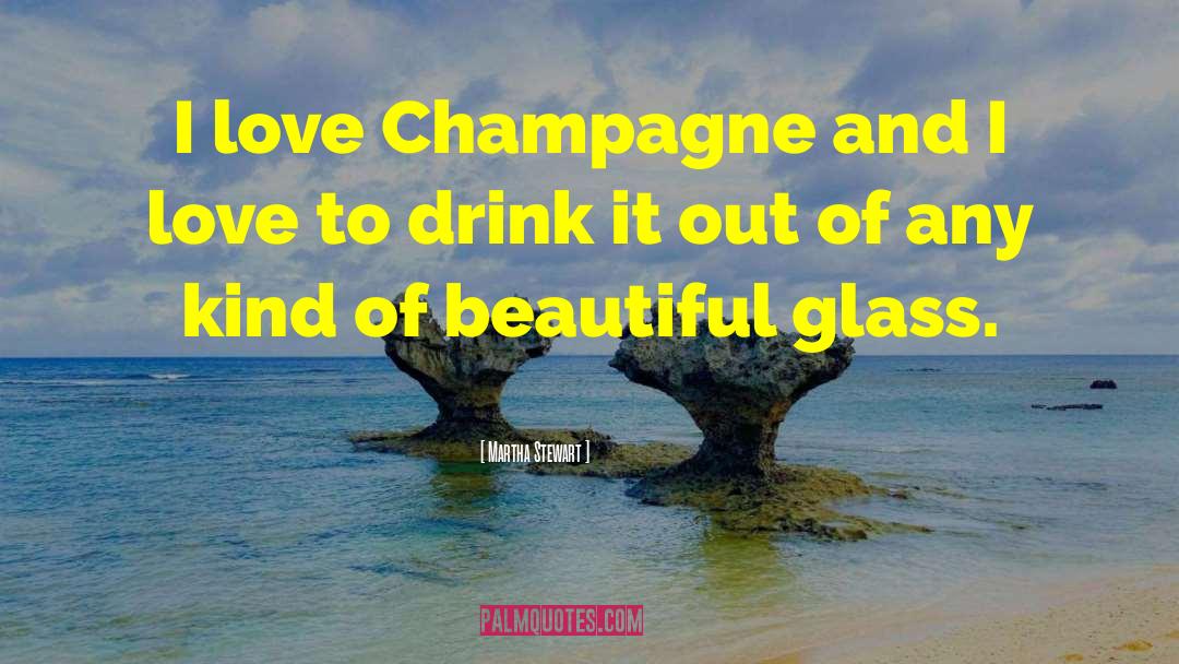 Martha Stewart Quotes: I love Champagne and I