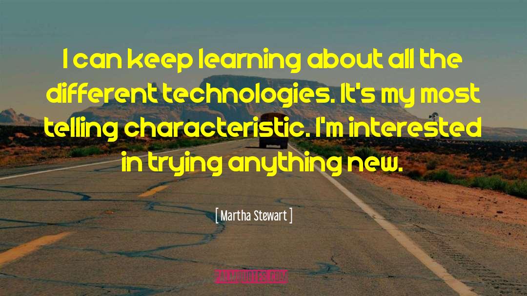 Martha Stewart Quotes: I can keep learning about