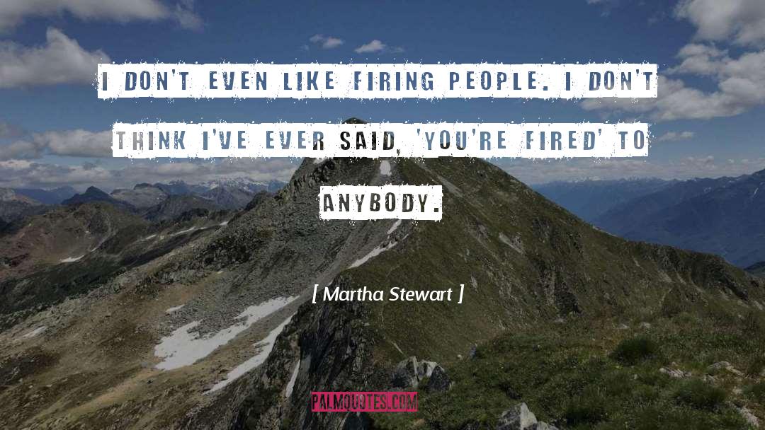 Martha Stewart Quotes: I don't even like firing