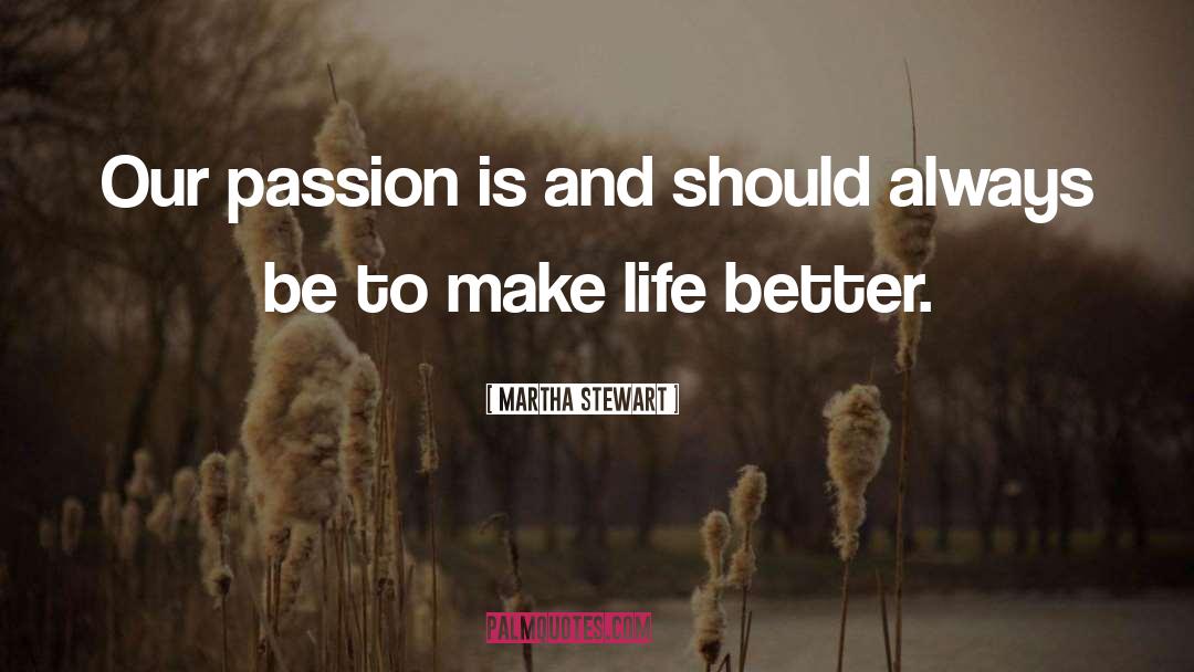 Martha Stewart Quotes: Our passion is and should