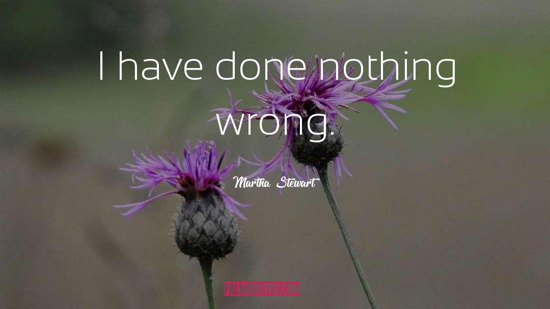 Martha Stewart Quotes: I have done nothing wrong.