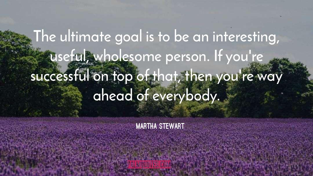 Martha Stewart Quotes: The ultimate goal is to