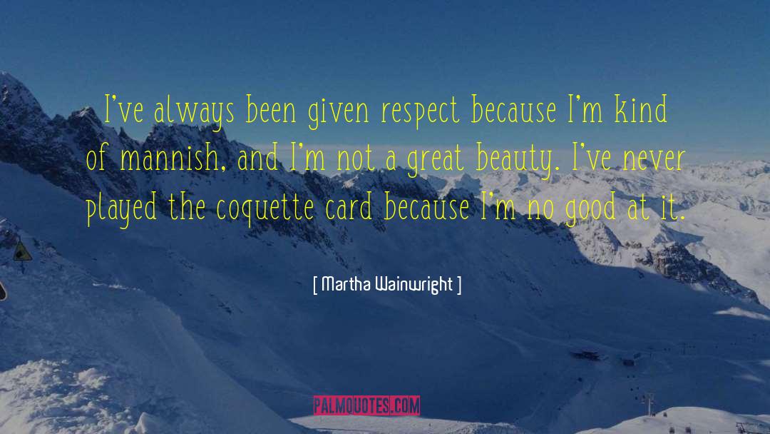 Martha Wainwright Quotes: I've always been given respect