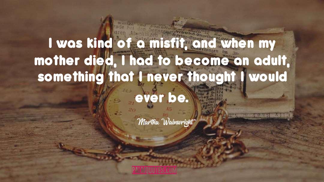 Martha Wainwright Quotes: I was kind of a