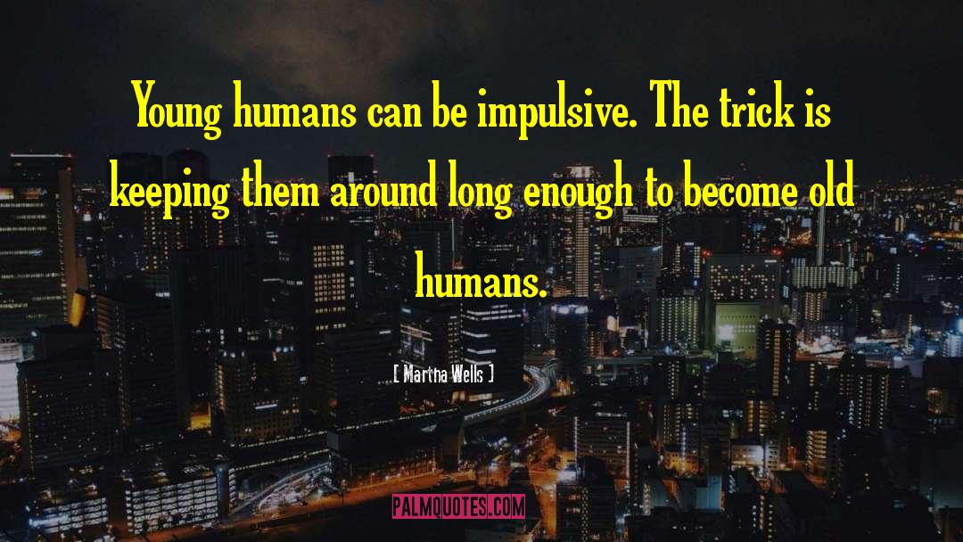 Martha Wells Quotes: Young humans can be impulsive.