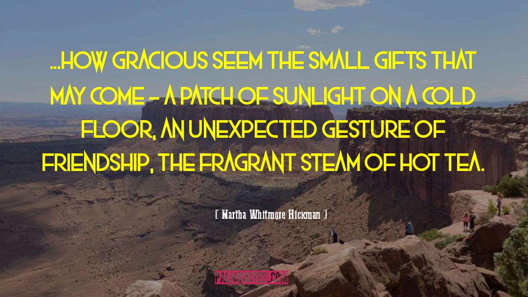 Martha Whitmore Hickman Quotes: ...how gracious seem the small