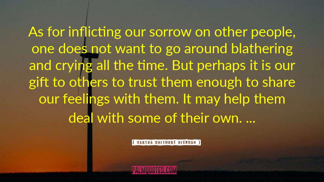 Martha Whitmore Hickman Quotes: As for inflicting our sorrow