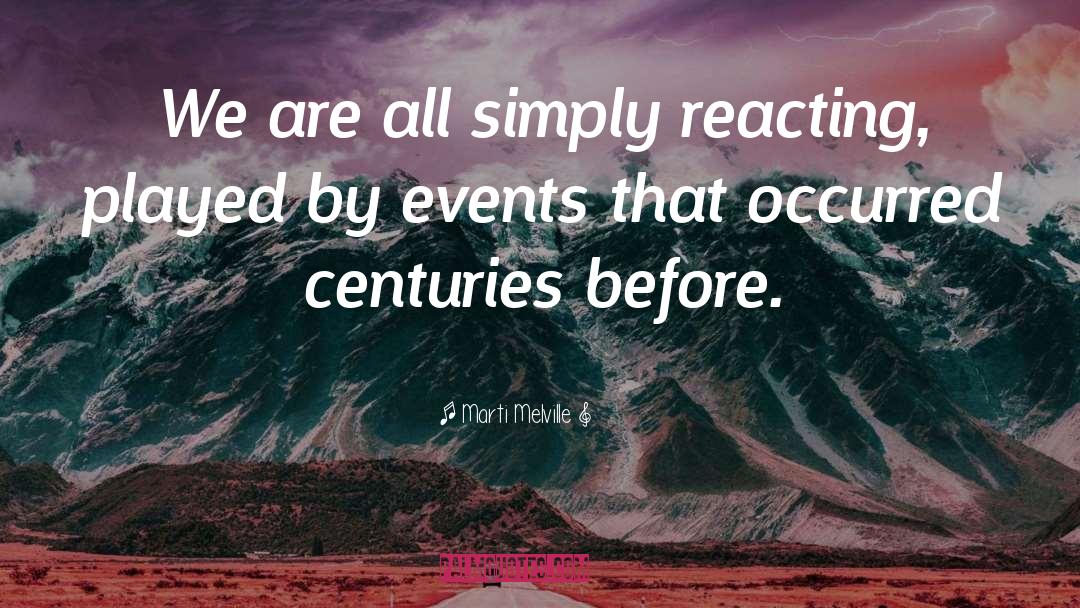 Marti Melville Quotes: We are all simply reacting,