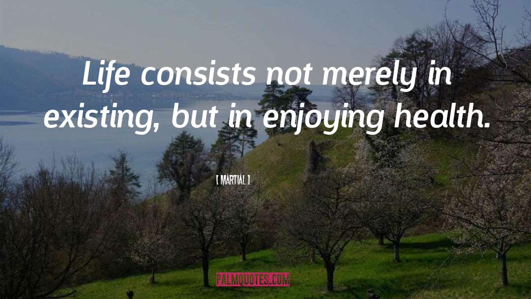 Martial Quotes: Life consists not merely in