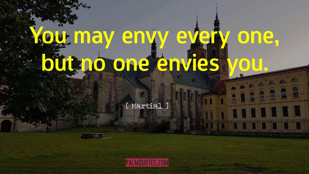 Martial Quotes: You may envy every one,