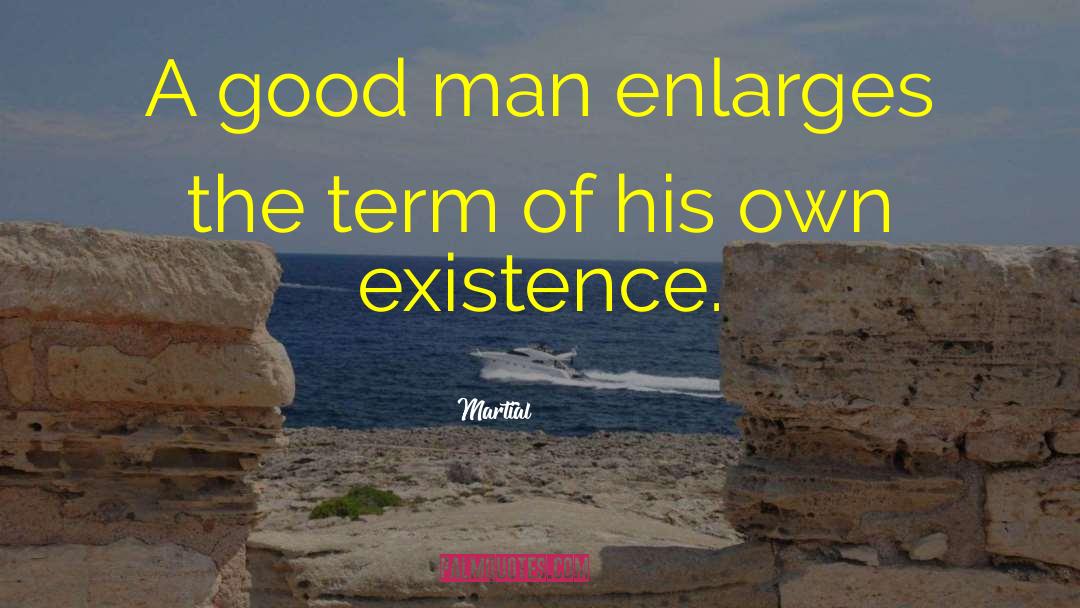 Martial Quotes: A good man enlarges the