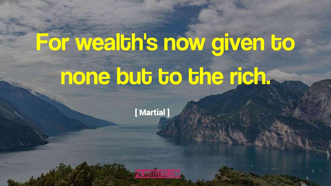 Martial Quotes: For wealth's now given to