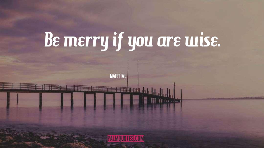 Martial Quotes: Be merry if you are