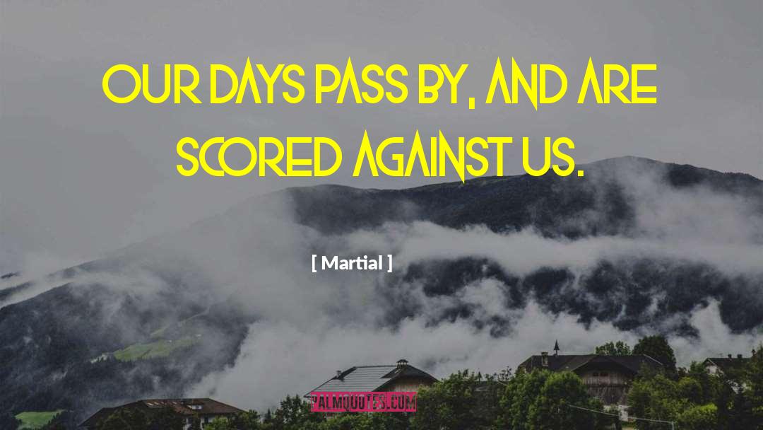 Martial Quotes: Our days pass by, and
