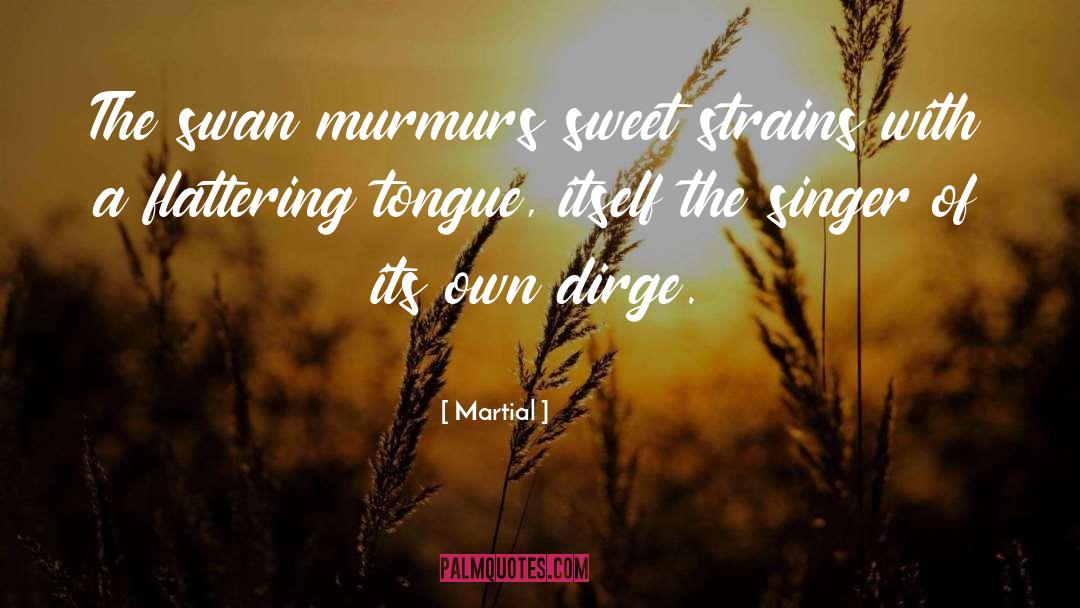 Martial Quotes: The swan murmurs sweet strains