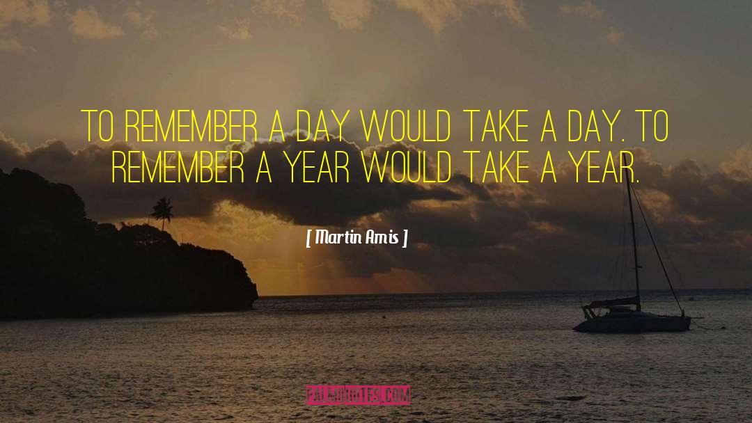 Martin Amis Quotes: To remember a day would
