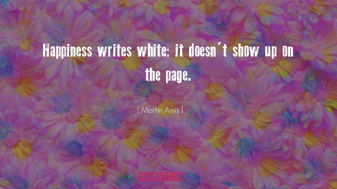 Martin Amis Quotes: Happiness writes white: it doesn't