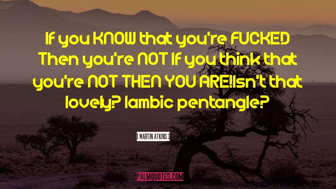 Martin Atkins Quotes: If you KNOW that you're