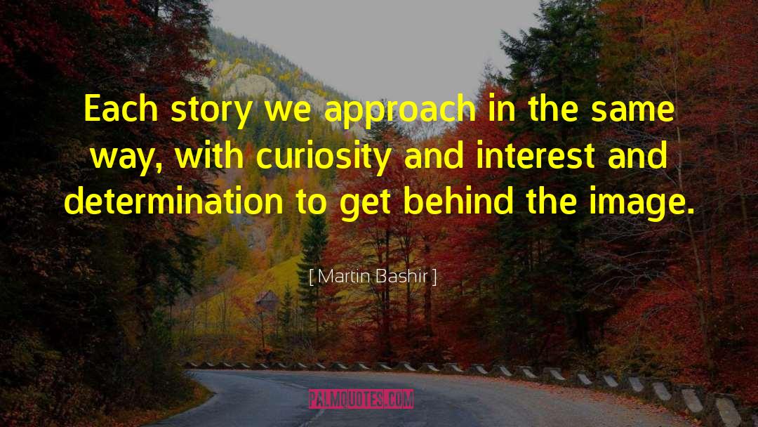 Martin Bashir Quotes: Each story we approach in