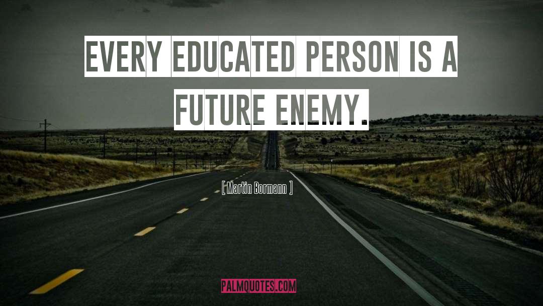 Martin Bormann Quotes: Every educated person is a