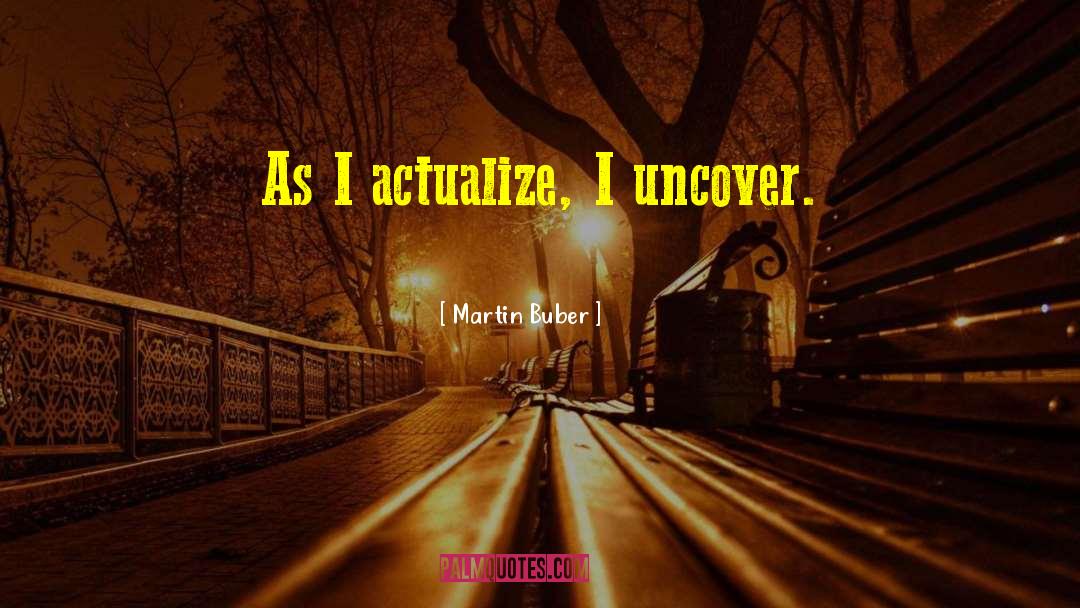 Martin Buber Quotes: As I actualize, I uncover.
