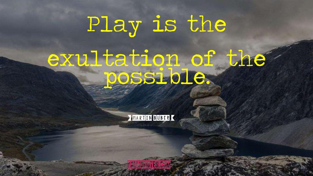 Martin Buber Quotes: Play is the exultation of