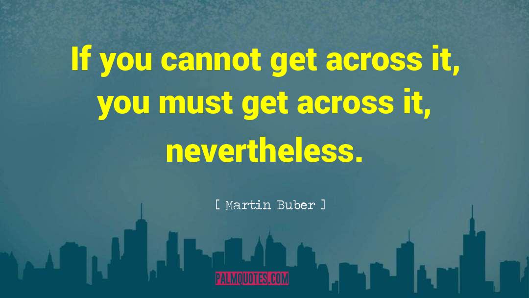 Martin Buber Quotes: If you cannot get across