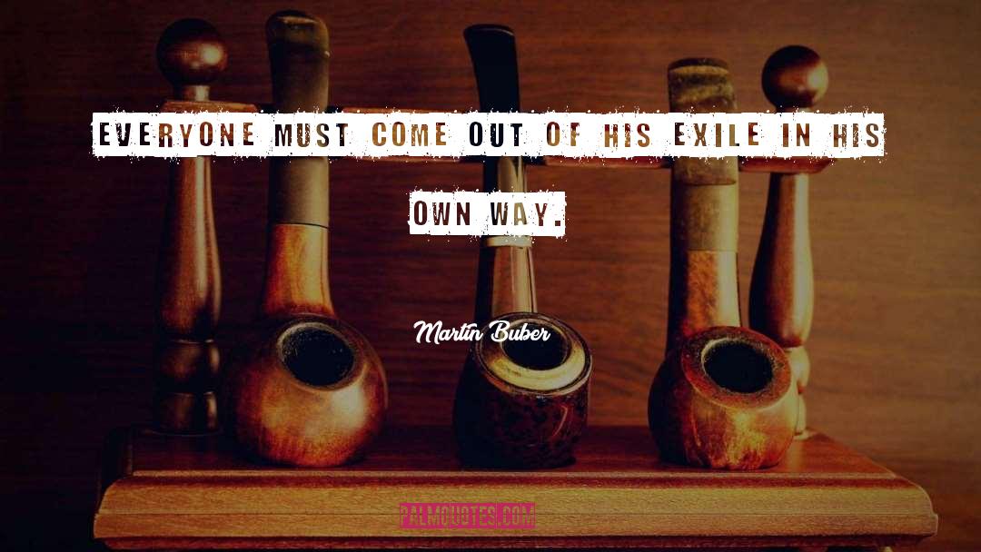 Martin Buber Quotes: Everyone must come out of