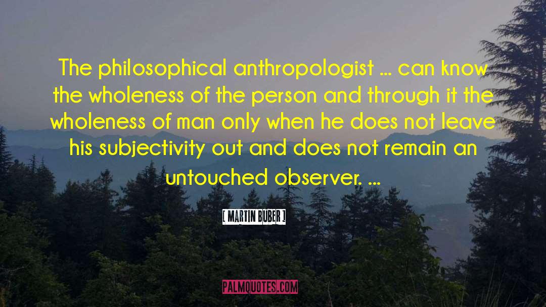 Martin Buber Quotes: The philosophical anthropologist ... can